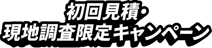 関東地方限定 初回見積り 現地調査限定キャンペーン