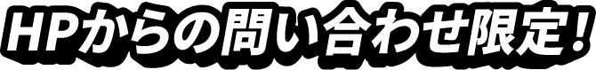HPからの問い合わせ限定！